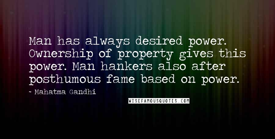 Mahatma Gandhi Quotes: Man has always desired power. Ownership of property gives this power. Man hankers also after posthumous fame based on power.