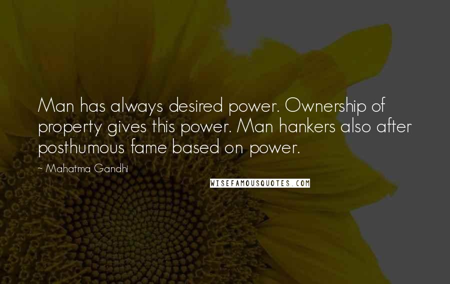 Mahatma Gandhi Quotes: Man has always desired power. Ownership of property gives this power. Man hankers also after posthumous fame based on power.