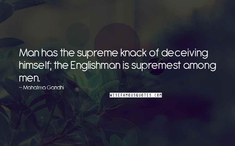 Mahatma Gandhi Quotes: Man has the supreme knack of deceiving himself; the Englishman is supremest among men.