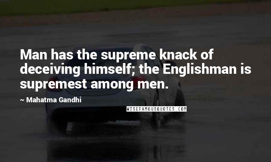 Mahatma Gandhi Quotes: Man has the supreme knack of deceiving himself; the Englishman is supremest among men.