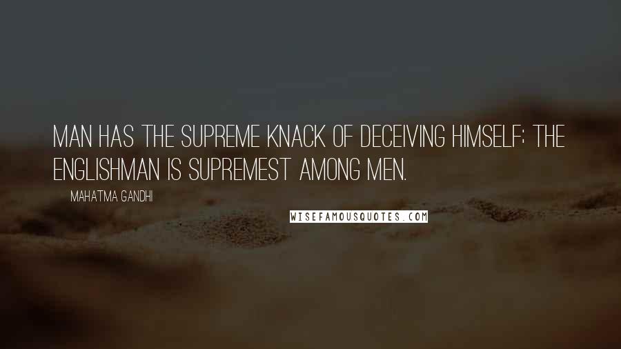 Mahatma Gandhi Quotes: Man has the supreme knack of deceiving himself; the Englishman is supremest among men.