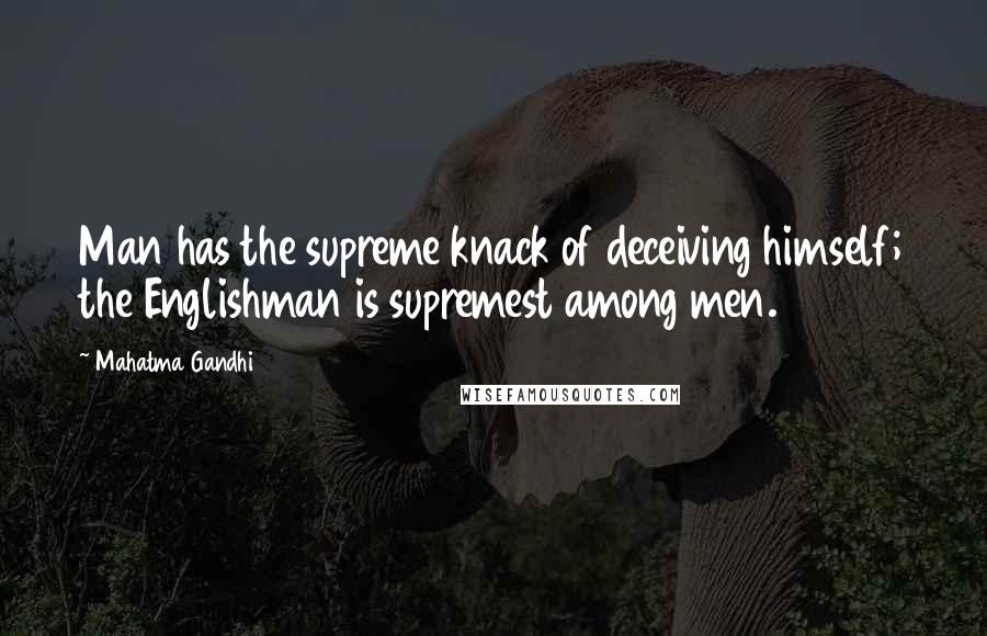 Mahatma Gandhi Quotes: Man has the supreme knack of deceiving himself; the Englishman is supremest among men.
