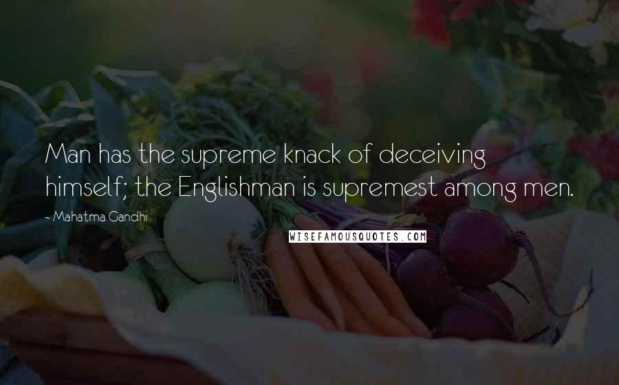 Mahatma Gandhi Quotes: Man has the supreme knack of deceiving himself; the Englishman is supremest among men.