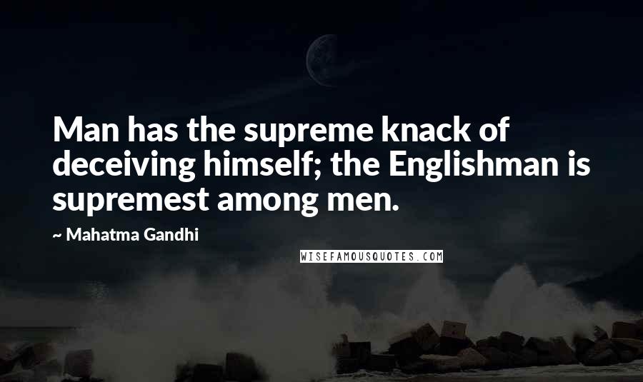 Mahatma Gandhi Quotes: Man has the supreme knack of deceiving himself; the Englishman is supremest among men.