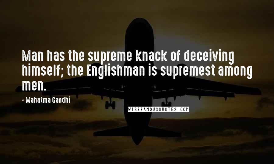 Mahatma Gandhi Quotes: Man has the supreme knack of deceiving himself; the Englishman is supremest among men.