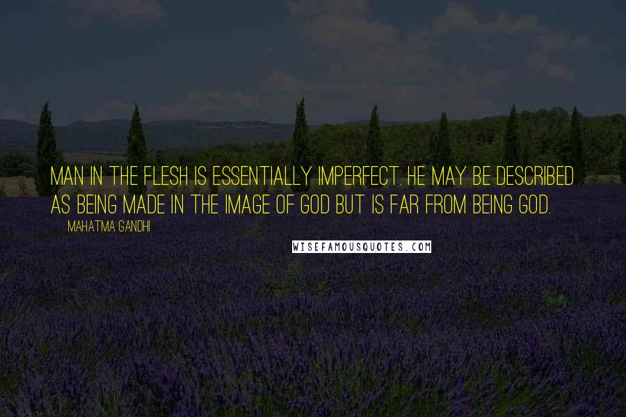 Mahatma Gandhi Quotes: Man in the flesh is essentially imperfect. He may be described as being made in the image of God but is far from being God.