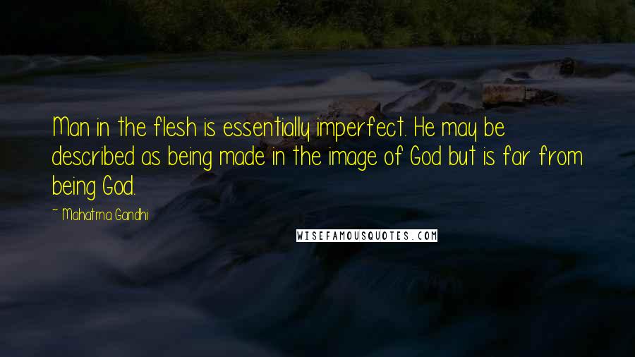 Mahatma Gandhi Quotes: Man in the flesh is essentially imperfect. He may be described as being made in the image of God but is far from being God.