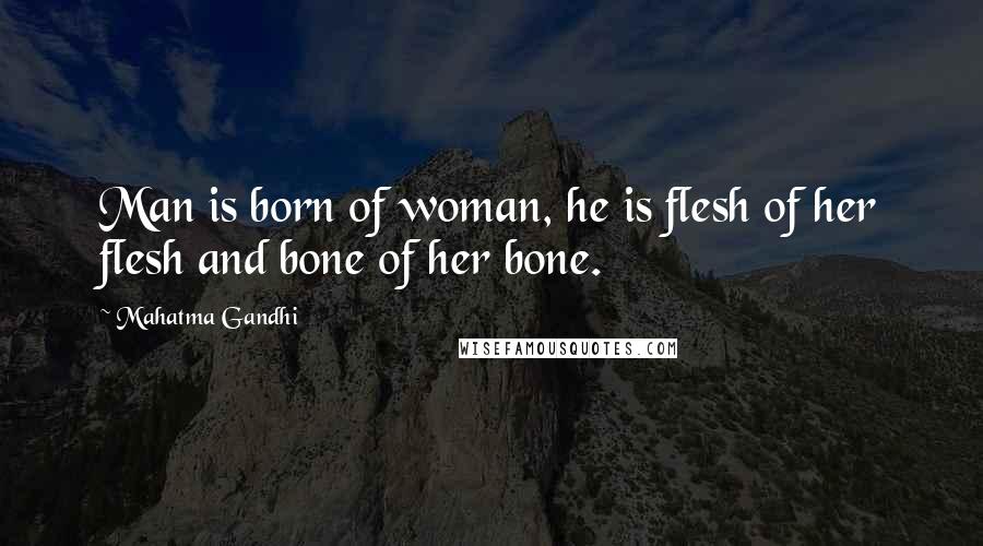 Mahatma Gandhi Quotes: Man is born of woman, he is flesh of her flesh and bone of her bone.