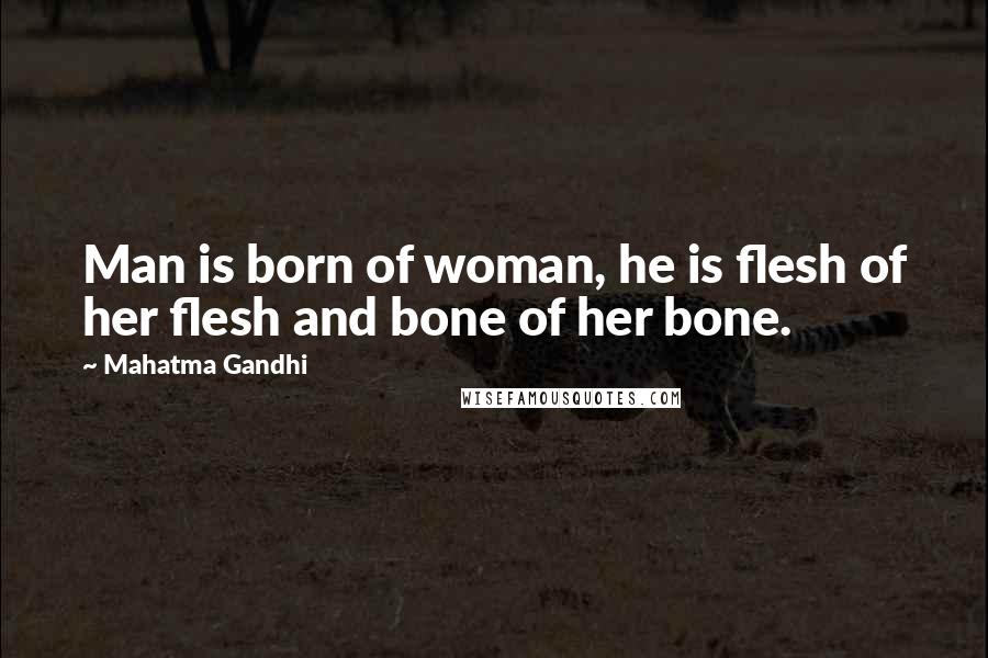 Mahatma Gandhi Quotes: Man is born of woman, he is flesh of her flesh and bone of her bone.