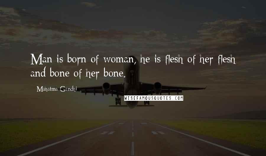 Mahatma Gandhi Quotes: Man is born of woman, he is flesh of her flesh and bone of her bone.