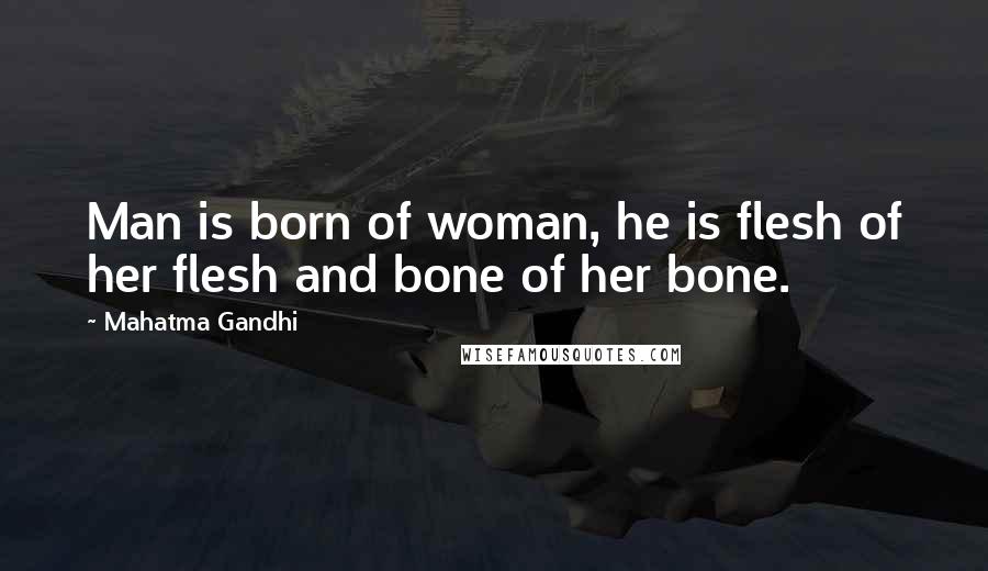 Mahatma Gandhi Quotes: Man is born of woman, he is flesh of her flesh and bone of her bone.