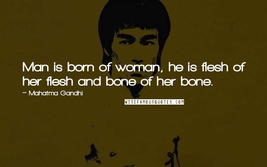 Mahatma Gandhi Quotes: Man is born of woman, he is flesh of her flesh and bone of her bone.