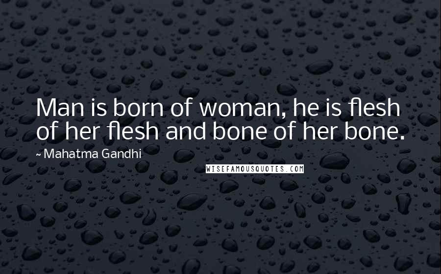 Mahatma Gandhi Quotes: Man is born of woman, he is flesh of her flesh and bone of her bone.