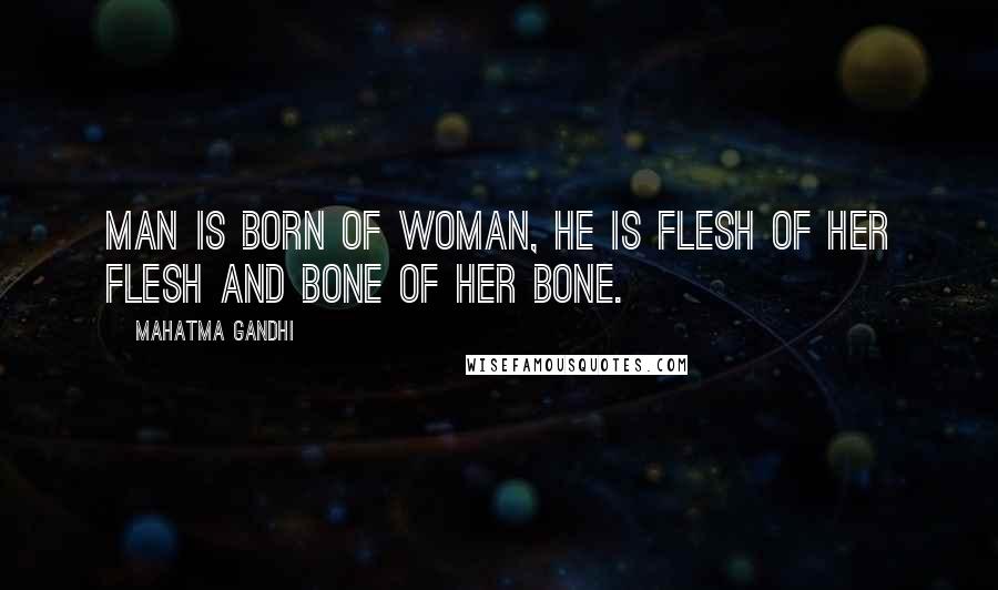 Mahatma Gandhi Quotes: Man is born of woman, he is flesh of her flesh and bone of her bone.