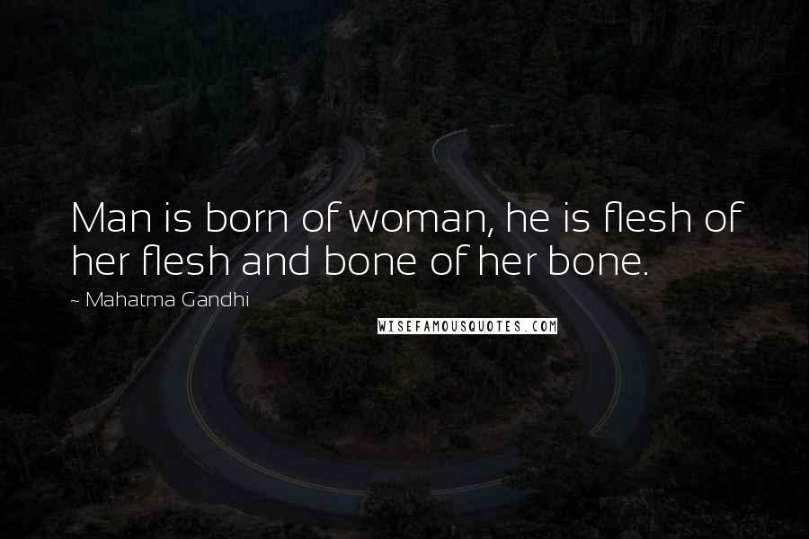 Mahatma Gandhi Quotes: Man is born of woman, he is flesh of her flesh and bone of her bone.