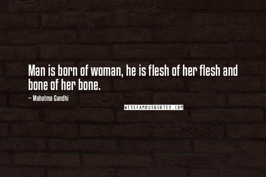 Mahatma Gandhi Quotes: Man is born of woman, he is flesh of her flesh and bone of her bone.