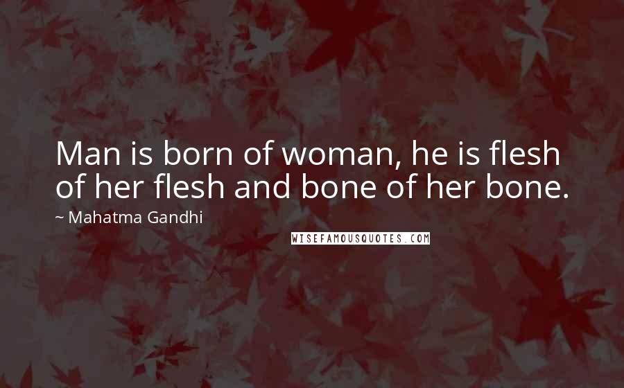 Mahatma Gandhi Quotes: Man is born of woman, he is flesh of her flesh and bone of her bone.