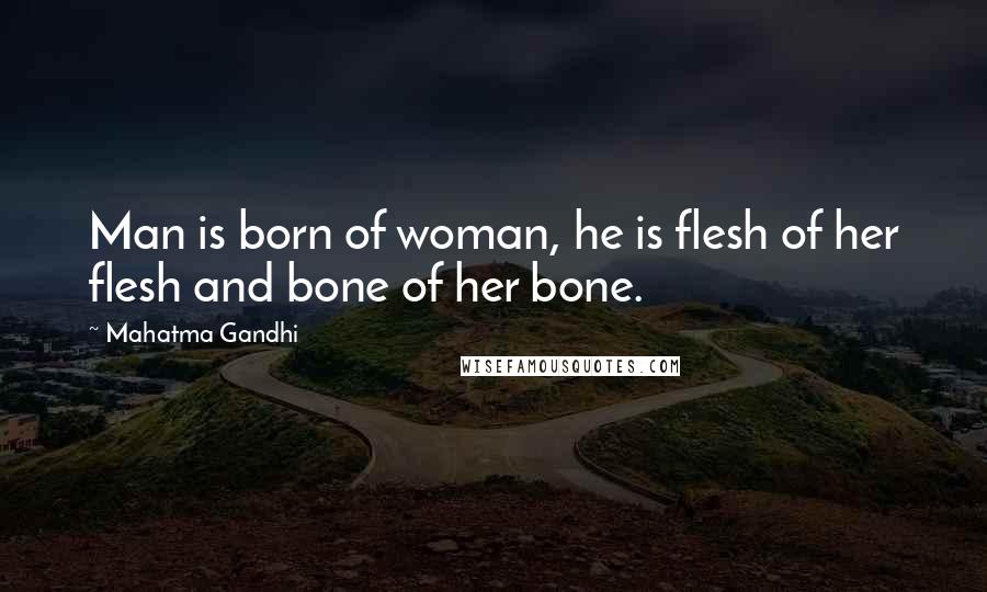 Mahatma Gandhi Quotes: Man is born of woman, he is flesh of her flesh and bone of her bone.