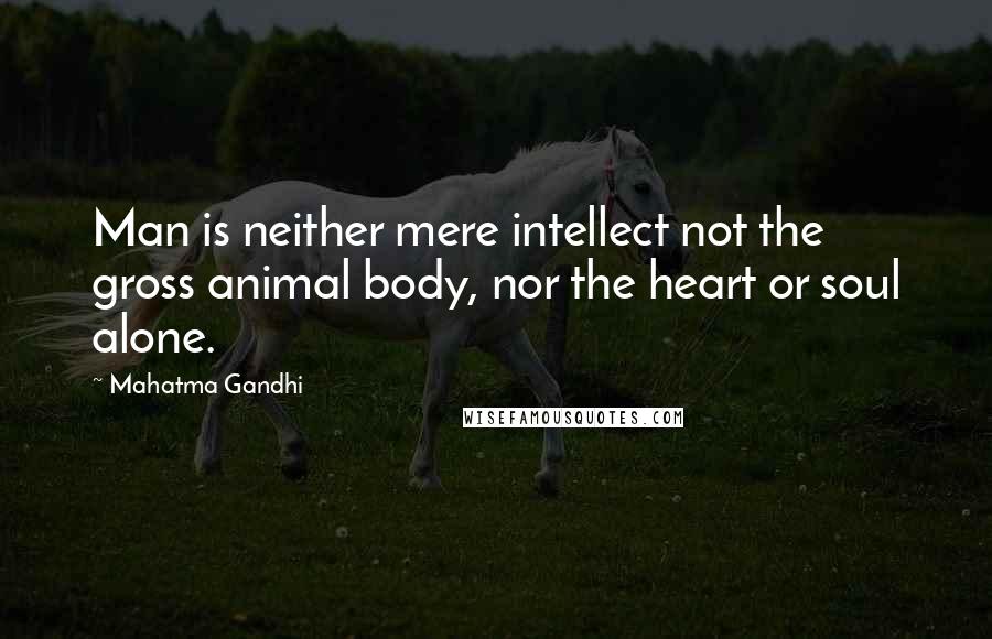 Mahatma Gandhi Quotes: Man is neither mere intellect not the gross animal body, nor the heart or soul alone.