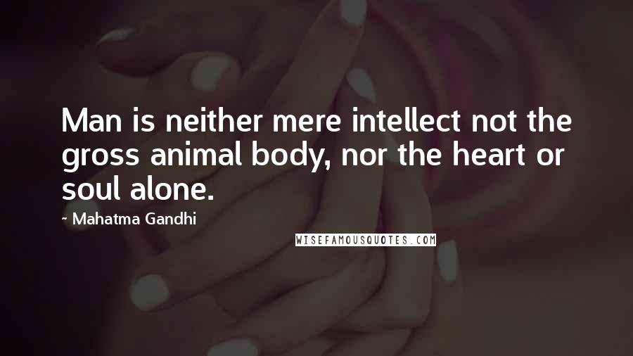 Mahatma Gandhi Quotes: Man is neither mere intellect not the gross animal body, nor the heart or soul alone.