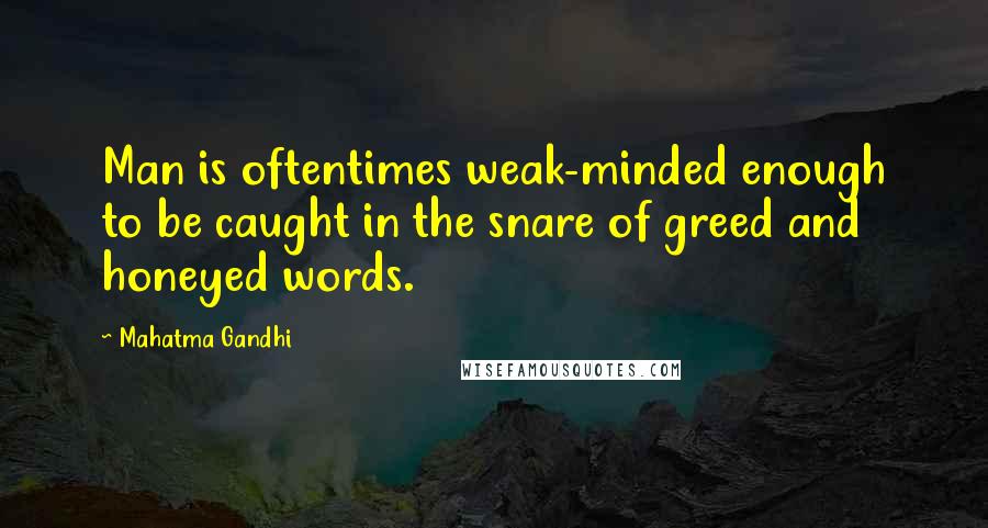 Mahatma Gandhi Quotes: Man is oftentimes weak-minded enough to be caught in the snare of greed and honeyed words.