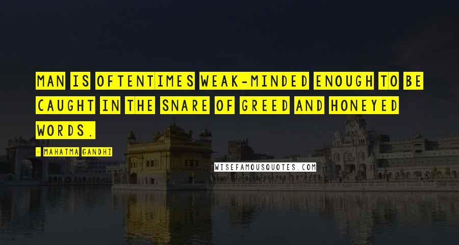 Mahatma Gandhi Quotes: Man is oftentimes weak-minded enough to be caught in the snare of greed and honeyed words.