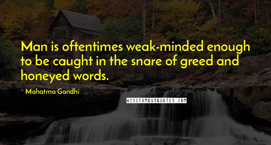 Mahatma Gandhi Quotes: Man is oftentimes weak-minded enough to be caught in the snare of greed and honeyed words.