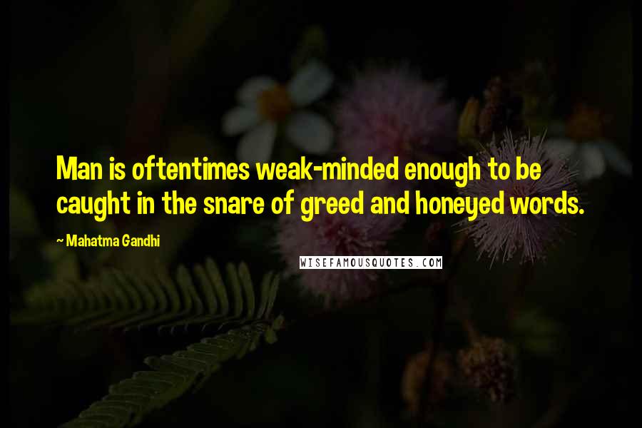 Mahatma Gandhi Quotes: Man is oftentimes weak-minded enough to be caught in the snare of greed and honeyed words.