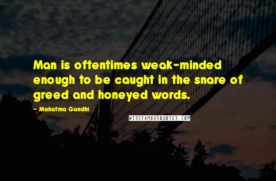 Mahatma Gandhi Quotes: Man is oftentimes weak-minded enough to be caught in the snare of greed and honeyed words.