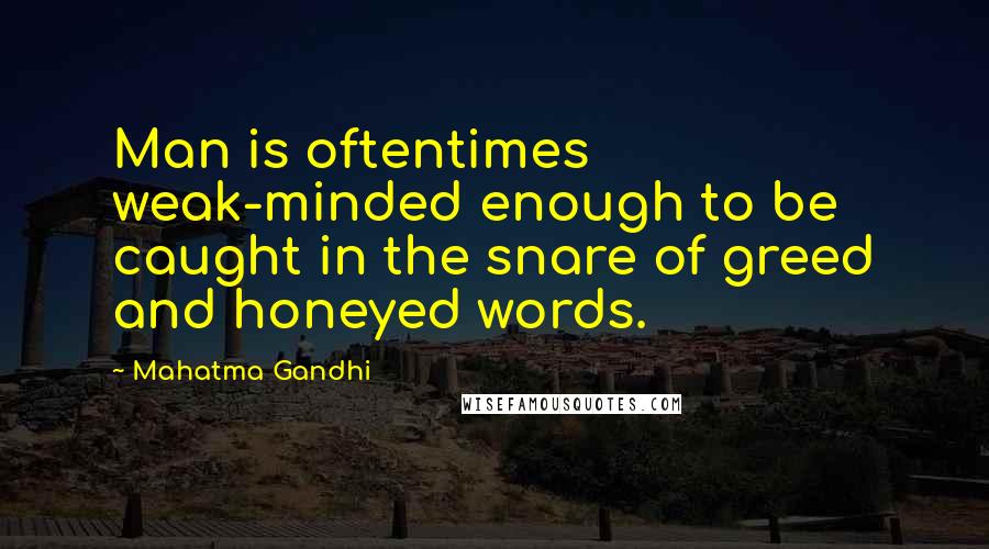 Mahatma Gandhi Quotes: Man is oftentimes weak-minded enough to be caught in the snare of greed and honeyed words.