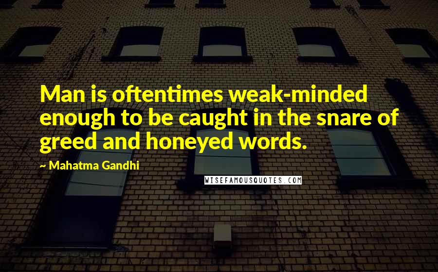 Mahatma Gandhi Quotes: Man is oftentimes weak-minded enough to be caught in the snare of greed and honeyed words.