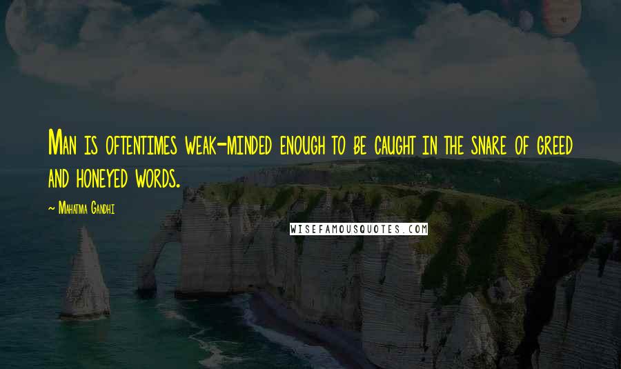 Mahatma Gandhi Quotes: Man is oftentimes weak-minded enough to be caught in the snare of greed and honeyed words.