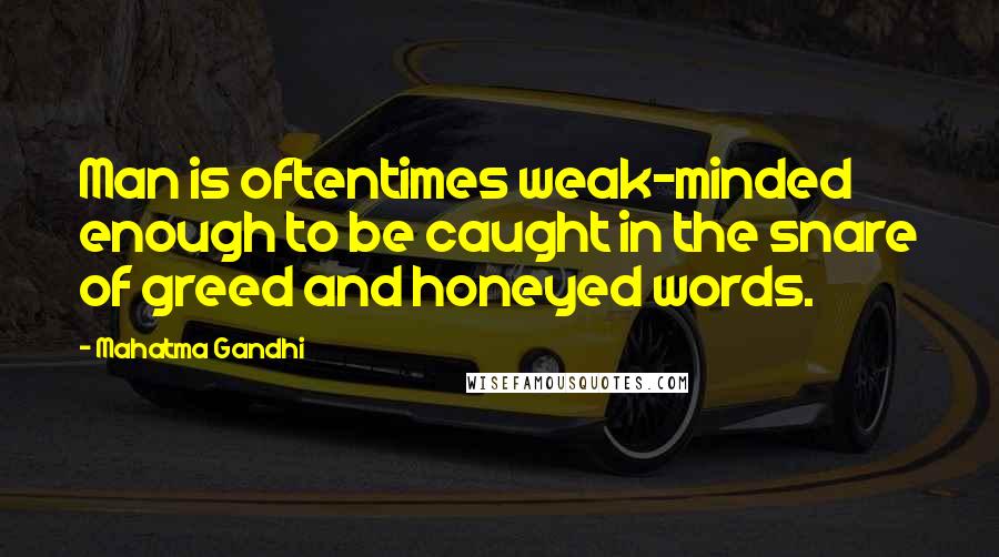 Mahatma Gandhi Quotes: Man is oftentimes weak-minded enough to be caught in the snare of greed and honeyed words.