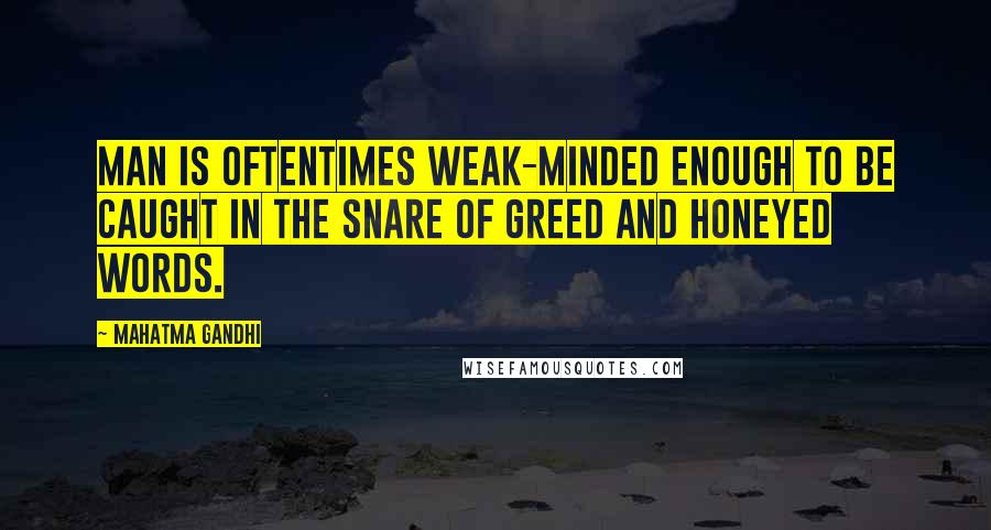 Mahatma Gandhi Quotes: Man is oftentimes weak-minded enough to be caught in the snare of greed and honeyed words.