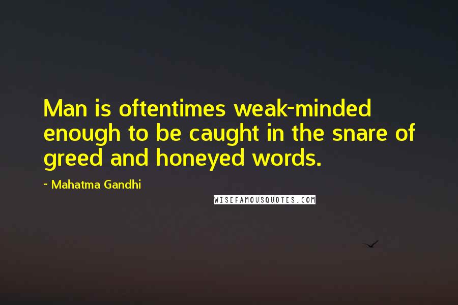 Mahatma Gandhi Quotes: Man is oftentimes weak-minded enough to be caught in the snare of greed and honeyed words.