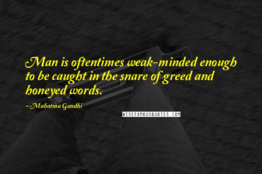 Mahatma Gandhi Quotes: Man is oftentimes weak-minded enough to be caught in the snare of greed and honeyed words.