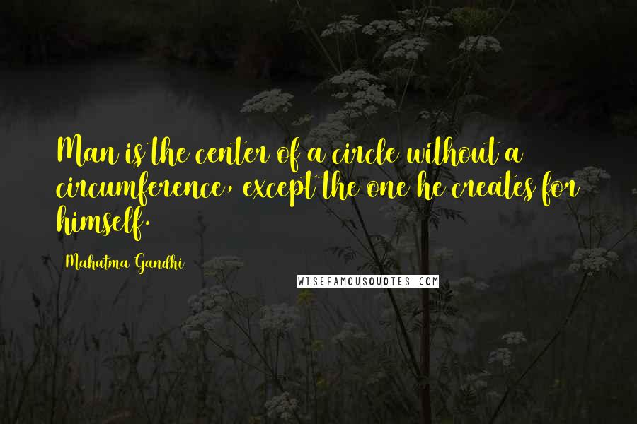 Mahatma Gandhi Quotes: Man is the center of a circle without a circumference, except the one he creates for himself.