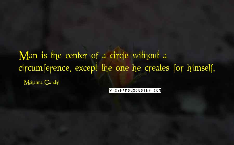 Mahatma Gandhi Quotes: Man is the center of a circle without a circumference, except the one he creates for himself.