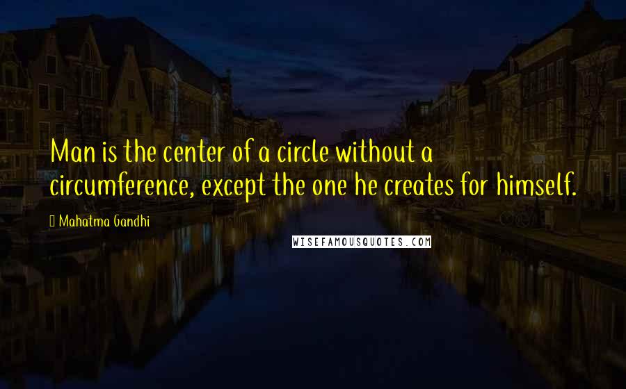 Mahatma Gandhi Quotes: Man is the center of a circle without a circumference, except the one he creates for himself.