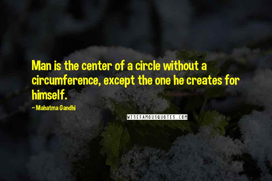 Mahatma Gandhi Quotes: Man is the center of a circle without a circumference, except the one he creates for himself.