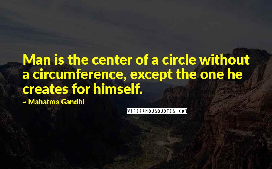 Mahatma Gandhi Quotes: Man is the center of a circle without a circumference, except the one he creates for himself.