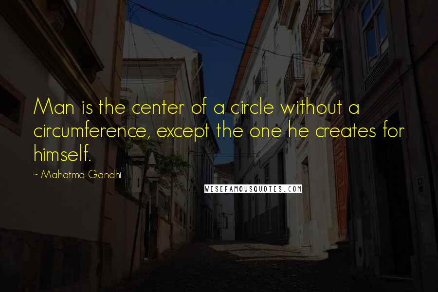 Mahatma Gandhi Quotes: Man is the center of a circle without a circumference, except the one he creates for himself.