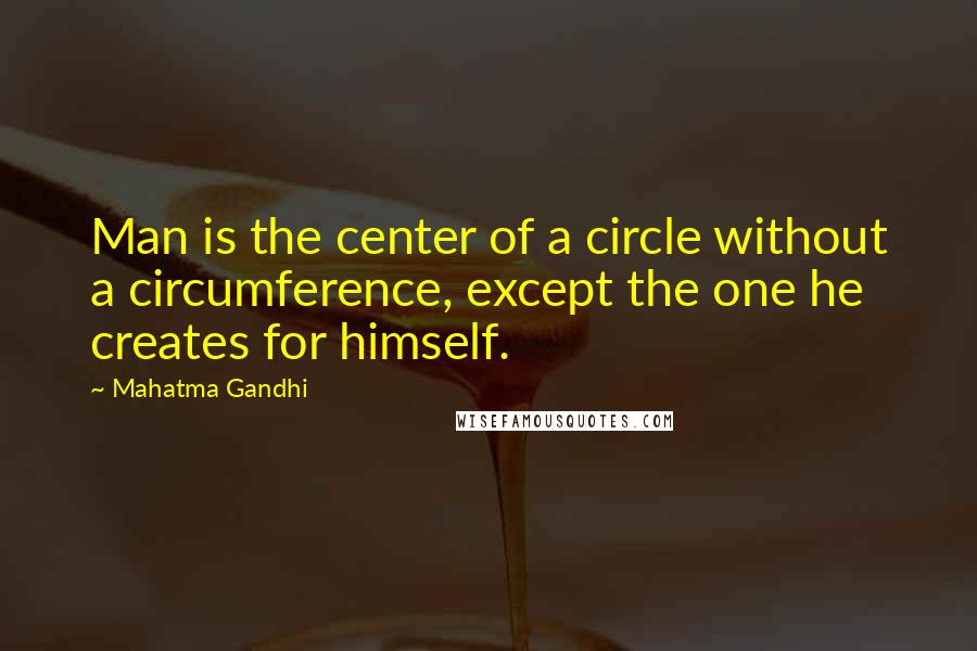 Mahatma Gandhi Quotes: Man is the center of a circle without a circumference, except the one he creates for himself.