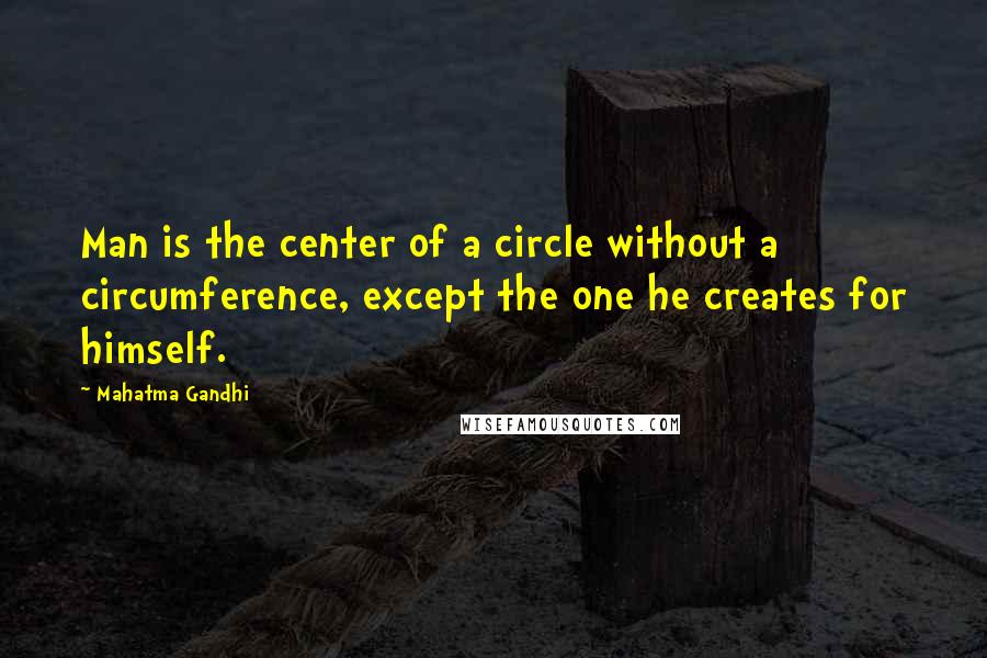 Mahatma Gandhi Quotes: Man is the center of a circle without a circumference, except the one he creates for himself.