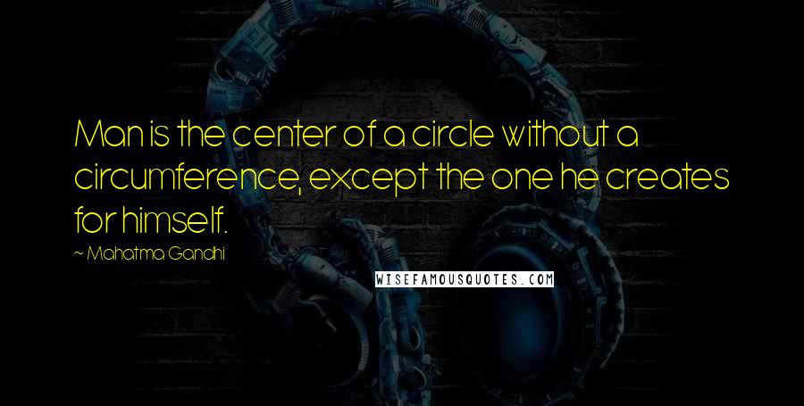 Mahatma Gandhi Quotes: Man is the center of a circle without a circumference, except the one he creates for himself.