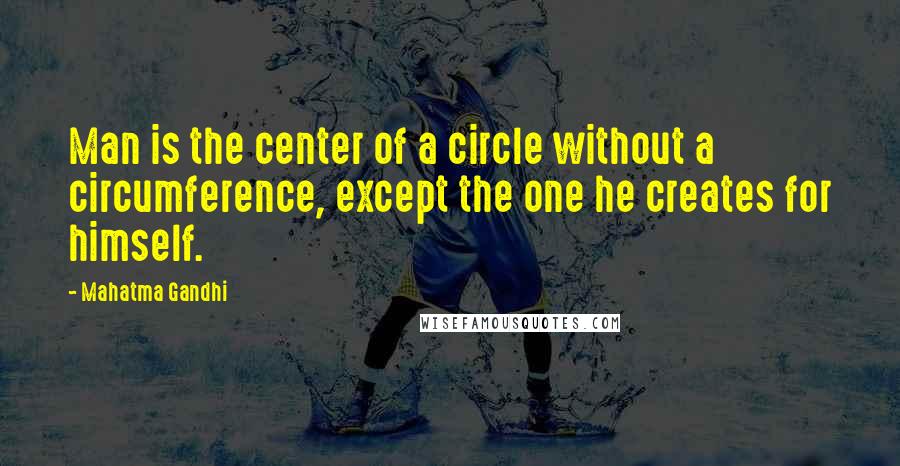 Mahatma Gandhi Quotes: Man is the center of a circle without a circumference, except the one he creates for himself.