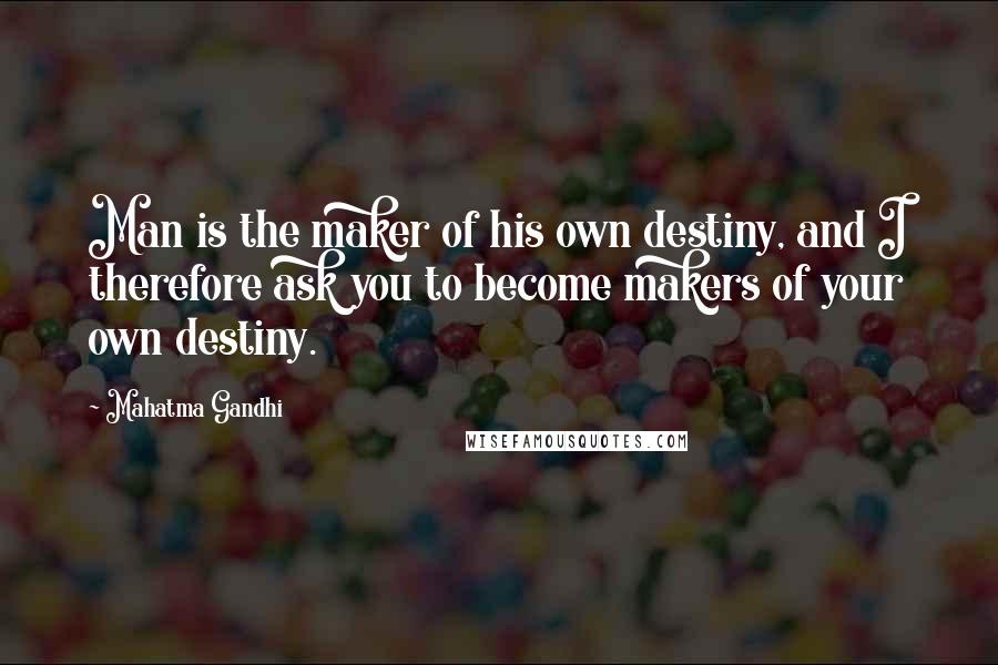 Mahatma Gandhi Quotes: Man is the maker of his own destiny, and I therefore ask you to become makers of your own destiny.