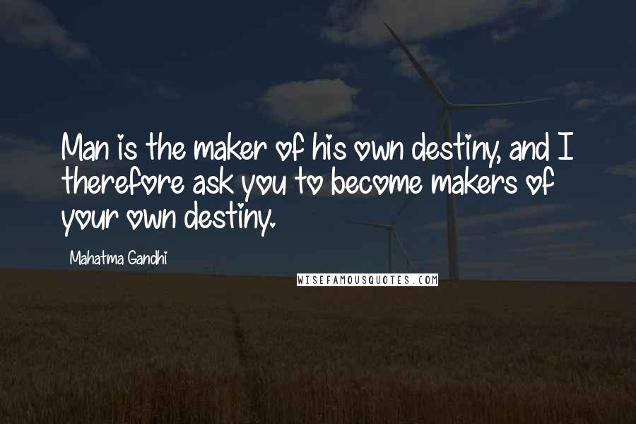 Mahatma Gandhi Quotes: Man is the maker of his own destiny, and I therefore ask you to become makers of your own destiny.