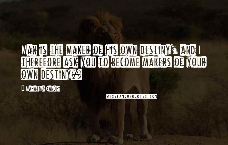 Mahatma Gandhi Quotes: Man is the maker of his own destiny, and I therefore ask you to become makers of your own destiny.