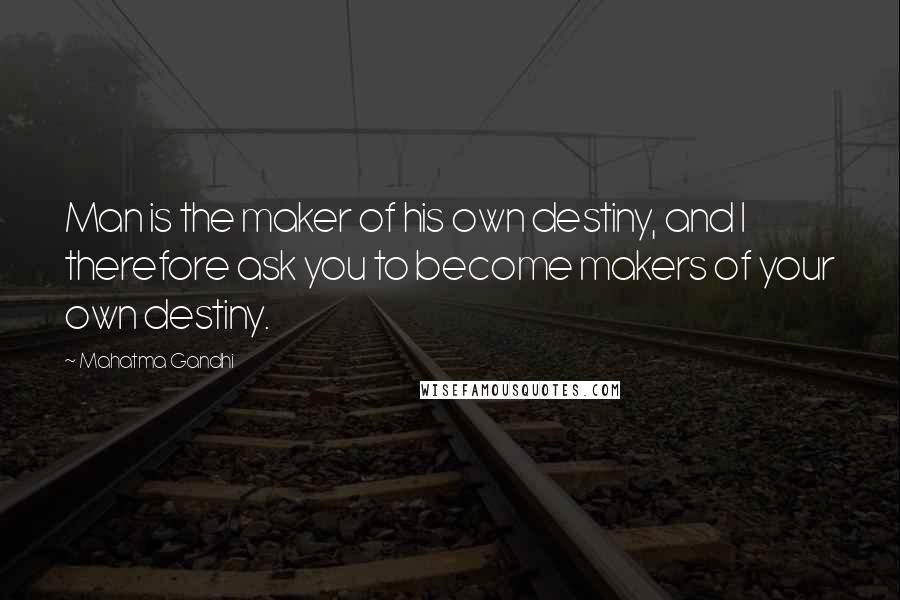 Mahatma Gandhi Quotes: Man is the maker of his own destiny, and I therefore ask you to become makers of your own destiny.